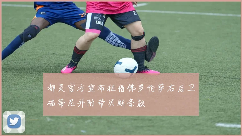 都灵官方宣布租借佛罗伦萨右后卫福蒂尼并附带买断条款